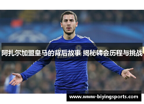 阿扎尔加盟皇马的背后故事 揭秘转会历程与挑战 阿扎尔加盟皇马的背后故事 揭秘转会历程与挑战