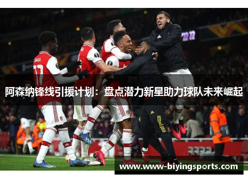 阿森纳锋线引援计划：盘点潜力新星助力球队未来崛起